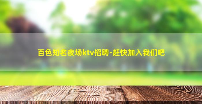 百色知名夜场ktv招聘-赶快加入我们吧