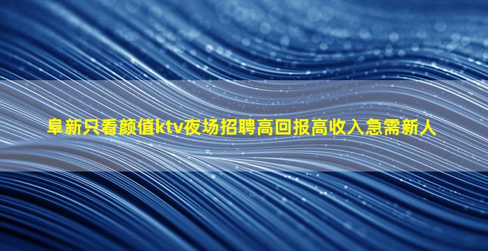 阜新只看颜值ktv夜场招聘高回报高收入急需新人